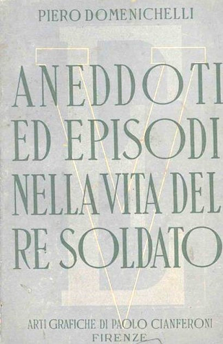 Aneddoti ed episodi nella vita del re soldato / Piero Domenichelli