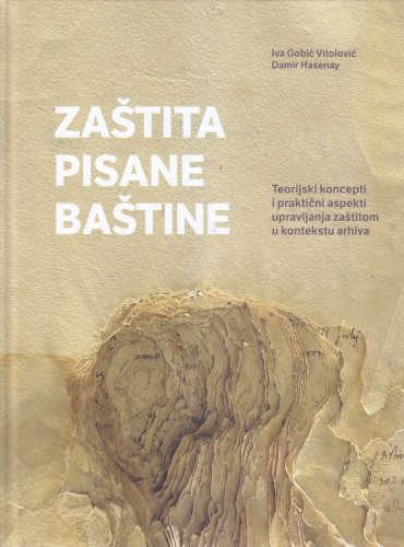 Zaštita pisane baštine : teorijski koncepti i praktični aspekti upravljanja zaštitom u kontekstu arhiva / Iva Gobić Vitolović i Damir Hasenay ; fotografije Ivo Gobić Vitolović ... [et al.]