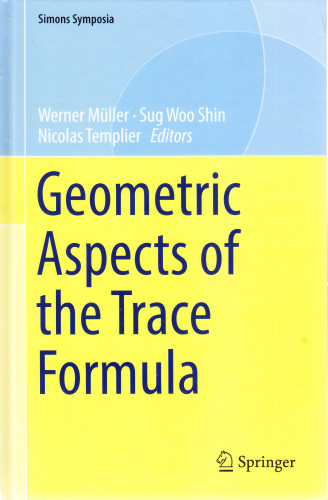 Geometric Aspects of the Trace Formula / edited by Werner Müller, Sug Woo Shin, Nicolas Templier