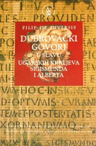 Dubrovački govori u slavu ugarskih kraljeva Sigismunda i Alberta / Filip de Diversis ; urednik izdanja Zdenka Janeković-Römer ; transkripcija Zrinka Pešorda... [et al.] ; prijevod Zrinka Blažević...[et al.]