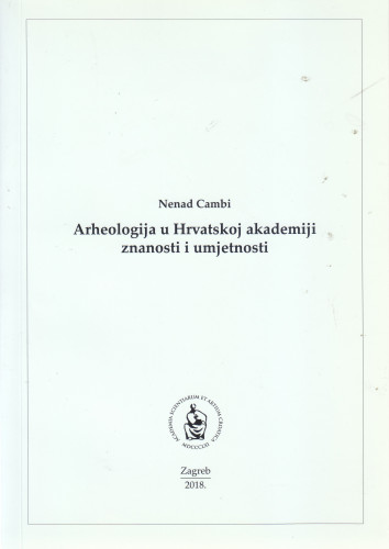 Arheologija u Hrvatskoj akademiji znanosti i umjetnosti / Nenad Cambi ; [uredio Gordan Družić]
