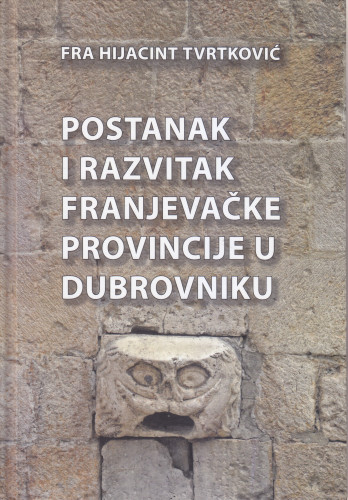Postanak i razvitak franjevačke provincije u Dubrovniku / Hijacint Tvrtković ; priredio i uvodnik napisao Josip Sopta ; [preveo Blago Brkić, dopune prijevoda Stanko Škunca]