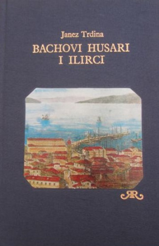 Bachovi husari i Ilirci : sjećanja iz mojih profesorskih godina u Hrvatskoj : (1853-1867) / Janez Trdina ; prijevod Tone Potokar
