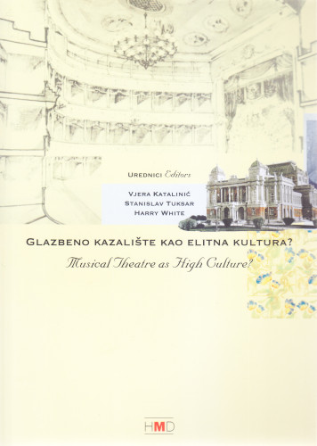 Musical theatre as high culture? : the cultural discourse on opera and operetta in the 19th century = Glazbeno kazalište kao elitna kultura? : kulturološki diskurs o operi i opereti u 19. stoljeću : the cultural discourse on opera and operetta in the 19th century / urednici Vjera Katalinić, Stanislav Tuksar, Harry White
