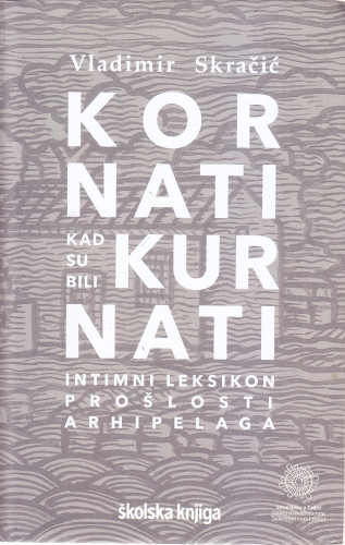 Kornati kad su bili Kurnati : intimni leksikon prošlosti arhipelaga / Vladimir Skračić ; [crteži Josip Zanki  ; toponomastičke karte Kristijan Juran, Nataša Šprljan]