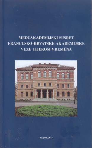 Međuakademijski susret Francusko-hrvatske akademijske veze tijekom vremena = Réunion interacadémique sur les relations académiques franco-croates au fil temps / Hrvatska akademija znanosti i umjetnosti, Akademija znanosti Instituta Francuske, Akademija natpisâ i lijepe književnosti Instituta Francuske ; [urednici = rédacteurs Pavao Rudan ...et al.]