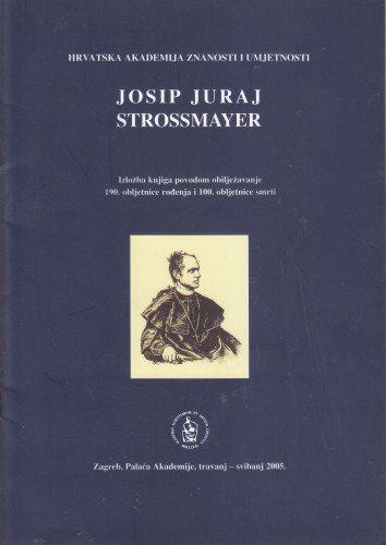 Josip Juraj Strossmayer : izložba knjiga povodom obilježavanja 190. obljetnice rođenja i 100. obljetnice smrti, Zagreb, travanj - svibanj 2005. ; [izbor građe i autor kataloga Dora Sečić ; izbor građe Arhiva HAZU Tihana Mršić]
