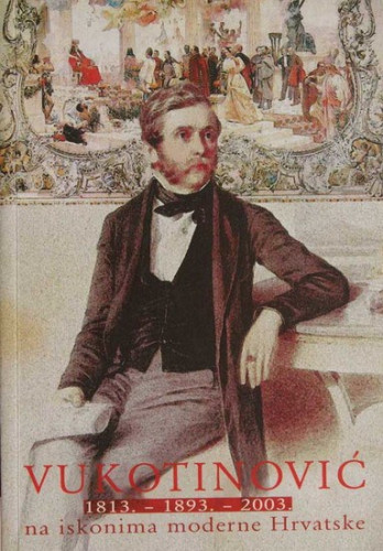 Vukotinović : 1813.-1893.-2003. : na iskonima moderne Hrvatske = at the springs of modern Croatia / [urednici kataloga = catalogue editors Josip Balabanić...[et al.] ; autori kataloških jedinica = authors of catalogue entries Dragan Bukovec...[et al.] ; prijevod na engleski = English translation Graham Mcmaster ; autori fotografija = photographs by Josip Balabanić...[et al.]
