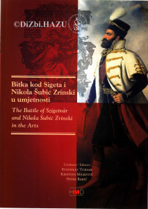 Odjeci bitke kod Sigeta i mita o Nikoli Šubiću Zrinskom u umjetnosti (glazba, likovne umjetnosti, književnost) = The impact of the battle of Szigetvár and the myth of Nikola Šubić Zrinski on the arts (music, visual arts, literature) / urednici Stanislav Tuksar, Kristina Milković, Petra Babić