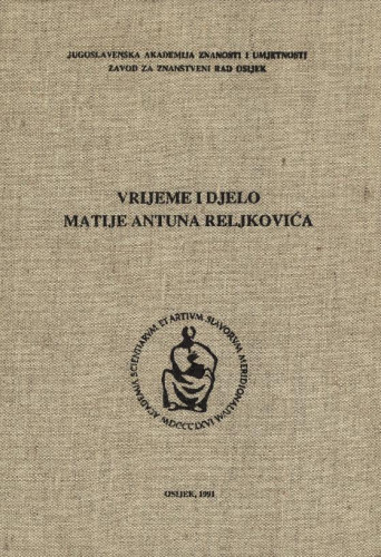 Vrijeme i djelo Matije Antuna Reljkovića : [zbornik radova : znanstveni skup, Nova Gradiška, 25. 26. i 27. listopada 1984.] / urednici Zbornika Dragutin Tadijanović i Josip Vončina