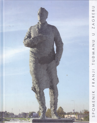 Kuzma Kovačić : spomenik Franji Tuđmanu u Zagrebu / [autori tekstova] Ivan Aralica, Ivan Rogić, Milan Bešlić ; [fotografije] Goran Vranić