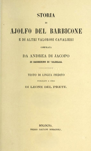 Storia di Ajolfo del Barbicone e di altri valorosi cavalieri / compilata da Andrea di Jacopo di Barberino di Valdelsa ; testo di lingua inedito publicato a cura di Leone Del Prete