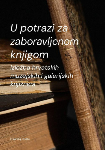 U potrazi za zaboravljenom knjigom [Elektronička građa] : izložba o pisanoj baštini iz čuvaonica hrvatskih muzejskih i galerijskih knjižnica : Tehnički muzej Nikola Tesla u Zagrebu, 11. studenoga – 31. prosinca 2022. povodom Mjeseca hrvatske knjige 2022. godine / [urednice Adriana Gri Štorga, Kristina Kalanj, Indira Šamec Flaschar ; autorice tekstova i kataloških jedinica Lana Bartolović … [et al.] ; fotografije Fredy Fijačko ... [et al.]