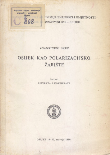 Znanstveni skup Osijek kao polarizacijsko žarište, Osijek, 10-12. travnja 1980 : sažeci referata i koreferata ; priredio Josip Roglić