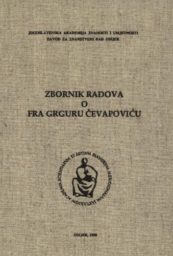 Znanstveni skup o fra Grguru Čevapoviću : s izložbom njegovih djela i rukopisa, Slavonska Požega, 20. i 21. svibnja 1987. / [urednici zbornika Dragutin Tadijanović i Josip Vončina] ; [urednik izdanja Dušan Čalić]