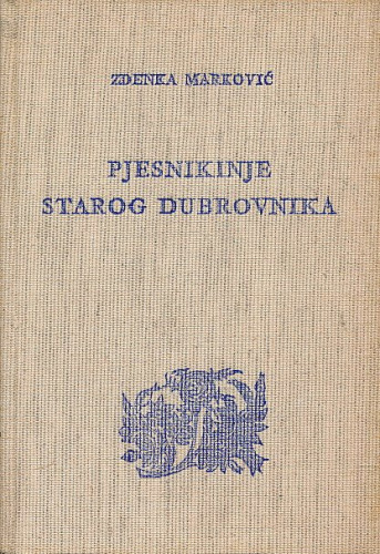 Pjesnikinje starog Dubrovnika od sredine XVI do svršetka XVIII stoljeća u kulturnoj sredini svoga vremena / Zdenka Marković
