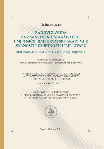 Radovi Zavoda za znanstvenoistraživački i umjetnički rad Hrvatske akademije znanosti i umjetnosti u Bjelovaru : bibliografija 2007. - 2023. s ključnim riječima : u povodu 20 godina rada Zavoda za znanstvenoistraživački i umjetnički rad u Bjelovaru = Papers of the Institute for Scientific Research and Artistic Work of the Croatian Academy of Sciences and Arts in Bjelovar : bibliography 2007 - 2023 = on the occasion of celebrating 20 years of founding the Institute for Scientific Research and Artistic Work of the Croatian Academy of Sciences and Arts in Bjelovar / Vladimir Strugar