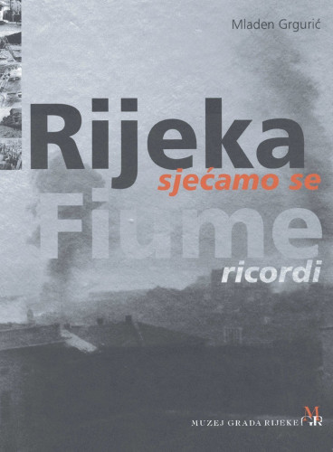 Rijeka - sjećamo se = Fiume - ricordi / autor Mladen Grgurić ; prijevod na talijanski i korektura Melita Sciucca ; prijevod s talijanskog Sara Vrbaški