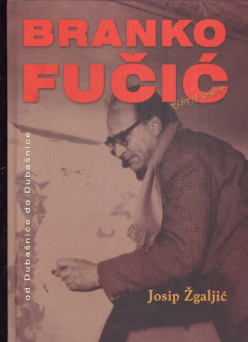 Branko Fučić : (od Dubašnice do Dubašnice) / Josip Žgaljić ; fotografije Zlatko Babić ... [et al.]