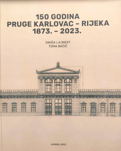 150 godina pruge Karlovac - Rijeka 1873. - 2023. / Autori Siniša Lajnert i Toma Bačić ; Prijevod sažetaka Elena Lalić ; Urednik i autor predgovora Tomislav Prpić