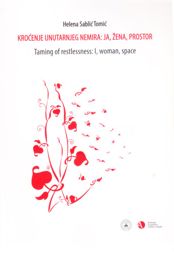 Kroćenje unutarnjeg nemira: ja, žena prostor = Taming of restlessness: I, woman, space / Helena Sablić Tomić ; [na engleski jezik prevela Marija Erl Šafar]