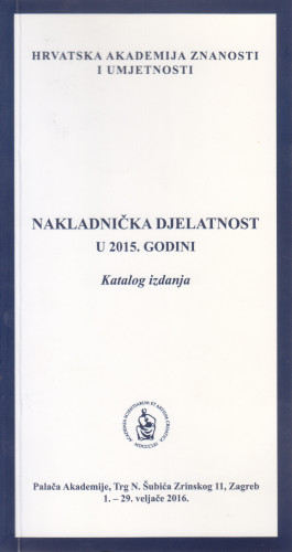 Nakladnička djelatnost u 2015. godini : katalog izložbe, Palača Akademije, Zagreb, 1. - 29. veljače 2016. ; [katalog sastavila Kristina Polak Bobić ; urednik Aco Zrnić]