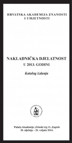 Nakladnička djelatnost u 2013. godini : katalog izdanja, Palača Akademije, Zagreb, 20. siječnja - 20. veljače 2014. ; [urednik Aco Zrnić ;  katalog sastavila Kristina Polak Bobić]
