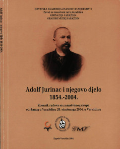 Adolf Jurinac i njegovo djelo ; 1854.-2004. : zbornik radova sa znanstvenog skupa održanog 26. studenoga 2004. u Varaždinu / Znanstveni skup 