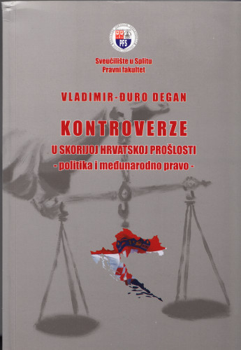 Kontroverze u skorijoj hrvatskoj prošlosti : politika i međunarodno pravo / Vladimir-Đuro Degan