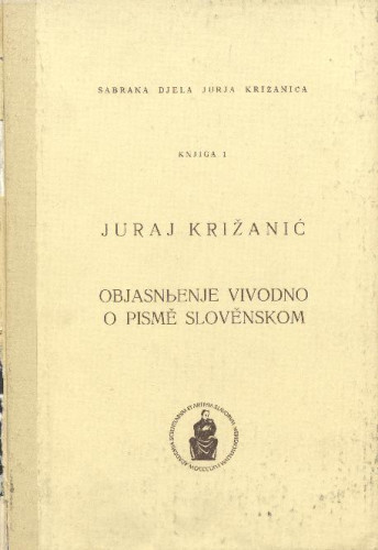 Objasn''enje vivodno o pismě slověnsko / Juraj Križanić ; priredio, uvod napisao i tekst preveo Josip Hamm