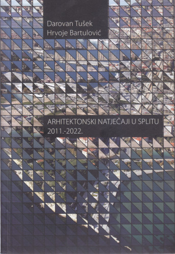Arhitektonski natječaji u Splitu : 2011.-2022. / Darovan Tušek, Hrvoje Bartulović