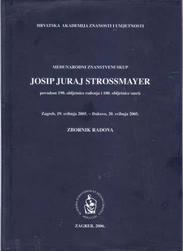 Međunarodni znanstveni skup Josip Juraj Strossmayer, Zagreb, 19. svibnja 2005. [i] Đakovo, 20. svibnja 2005. : povodom 190. obljetnice rođenja i 100. obljetnice smrti ; [urednik Franjo Šanjek]