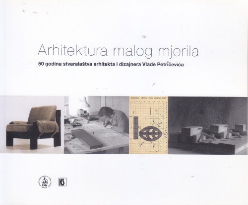 Arhitektura malog mjerila : 50 godina stvaralaštva arhitekta i dizajnera Vlade Petričevića / urednik Andrija Mutnjaković ; autorica kataloga i izložbe Iva Ceraj ; [tekstovi Andrija Mutnjaković, Anton Šuljić, Iva Ceraj]