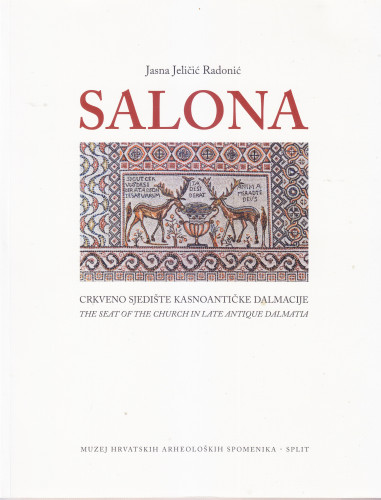 Salona : crkveno sjedište kasnoantičke Dalmacije = the seat of the church in late antique Dalmatia / Jasna Jeličić Radonić ; [fotografije i crteži, photographs and drawings Jasna Jelićić Radonić, Miroslav Katić, Tonći Seser ; prijevod, translation Graham McMaster]