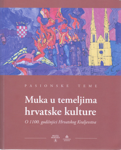Pasionske teme : Muka u temeljima hrvatske kulture : o 1100. godišnjici Hrvatskog Kraljevstva / [autori tekstova Vesna Badurina Stipčević ... et al.]