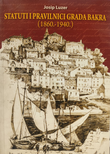 Statuti i pravilnici grada Bakra : (1860.-1940.) / Josip Luzer ; urednik Goran Crnković