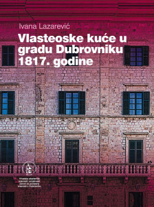 Vlasteoske kuće u gradu Dubrovniku 1817. godine / Ivana Lazarević ; [urednik Vladimir Stipetić]