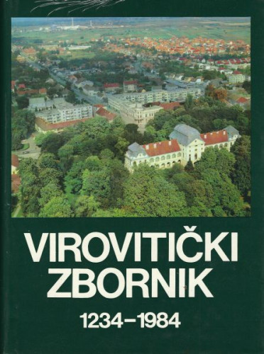 Virovitički zbornik : 1234.-1984. : zbornik radova sa Znanstvenog skupa Virovitica u prošlosti i sadašnjosti, održanog u Virovitici od 2. do 3. listopada 1984. godine u povodu obilježavanja 750. godišnjice spomena i 40. godišnjice oslobođenja Virovitice ; urednik Andre Mohorovičić
