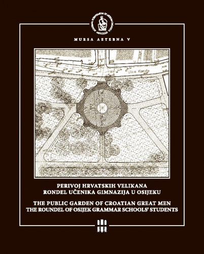 Perivoj hrvatskih velikana : rondel učenika gimnazija u Osijeku = The Public Garden of Croatian Great Men : the Roundel of Osijek Grammar School Students / urednici=editors Andrija Mutnjaković, Antun Tucak ; [prijevod=translated by Vlatka Kalafatić ; fotografije=photographs Željko Šepić ... et al.]