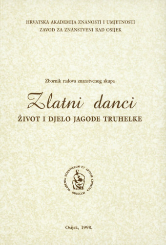 Zlatni danci : život i djelo Jagode Truhelke : zbornik radova znanstvenog skupa, [Osijek, 6. i 7. studenoga 1997.] / [urednici Julijo Martinčić, Dubravka Hackenberger]