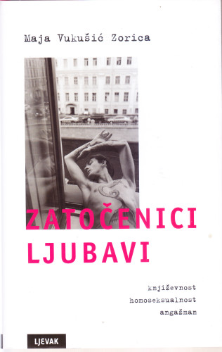 Zatočenici ljubavi : književnost, homoseksualnost, angažman / Maja Vukušić Zorica 