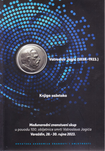 Knjiga sažetaka : Međunarodni znanstveni skup u povodu 100. obljetnice smrti Vatroslava Jagića, Varaždin, 28. - 30. rujna 2023. / [urednici Stjepan Damjanović, Mateo Žagar, Vladimir Huzjan]