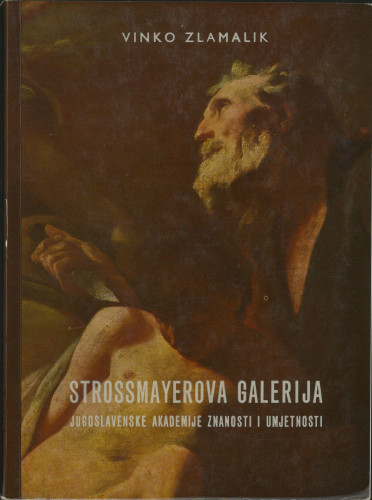 Strossmayerova galerija starih majstora Jugoslavenske akademije znanosti i umjetnosti / Vinko Zlamalik ; [urednik Ljubo Babić]