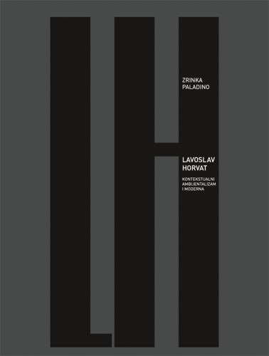 Lavoslav Horvat : kontekstualni ambijentalizam i moderna / Zrinka Paladino ; [predgovor Andrija Mutnjaković ; prijevod Željka Miklošević]