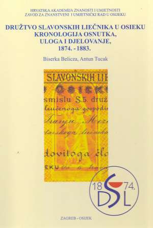 Družtvo slavonskih liečnika u Osieku - kronologija osnutka, uloga i djelovanje, 1874.-1883. / Biserka Belicza, Antun Tucak ; [prijevod [sažetka] Lorna Dubac Nemet]