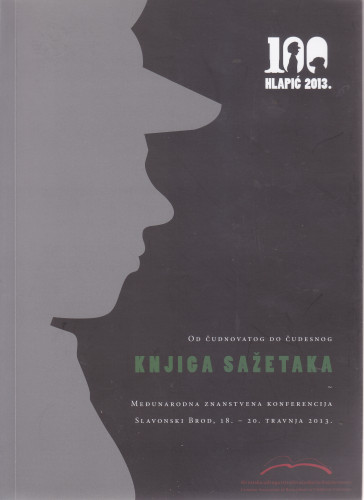 Od čudnovatog do čudesnog : 100 godina Čudnovatih zgoda šegrta Hlapića : knjiga sažetaka : Međunarodna znanstvena konferencija Slavonski Brod, 18.-20. travnja 2013. = From the strange to the wondrous : 100 years of The strange adventures of Hlapić the apprentice : book of abstracts : International conference Slavonski Brod, 18th-20th April 2013 ; [urednici Berislav Majhut, Smiljana Narančić Kovač, Sanja Lovrić]