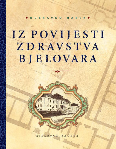 Iz povijesti zdravstva Bjelovara / Dubravko Habek ; [glavni i odgovorni urednik Slobodan Kaštela]