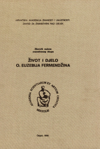 Život i djelo o. Euzebija Fermendžina : znanstveni skup, Našice, 19. i 20. rujna 1998. / [urednici Julijo Martinčić, Dubravka Hackenberger]