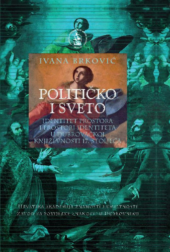 Političko i sveto : identitet prostora i prostori identiteta u dubrovačkoj književnosti 17. stoljeća / Ivana Brković ; [prevodilac [sažetka] Vesna Baće ; izrada kazala Ana Alviž] ; urednik Nenad Vekarić