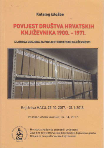 Povijest društva hrvatskih književnika 1900.-1971. : iz arhiva Odsjeka za povijest hrvatske književnosti Hrvatske akademije znanosti i umjetnosti : Knjižnica HAZU, 25. listopada 2017. - 31. siječnja 2018. : katalog izložbe ; autor izložbe Tomislav Sabljak, suradnici Ana Batinić, Josipa Dragičević, Željko Trbušić